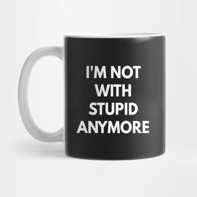 I'm Not With Stupid Anymore by coffeeandwinedesigns